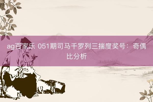 ag百家乐 051期司马千罗列三揣度奖号：奇偶比分析